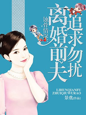 蚀骨情深：离婚前夫，追求勿扰！